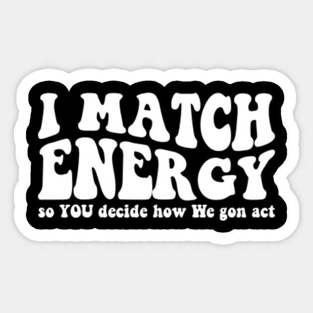 I match Energy so you decide how we gon act I Match Energy Sticker